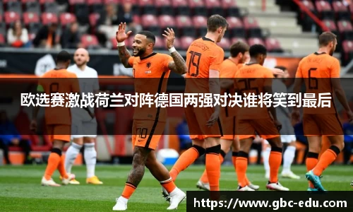 欧选赛激战荷兰对阵德国两强对决谁将笑到最后